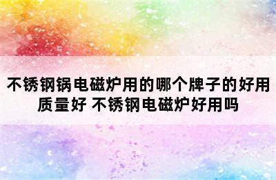 不锈钢锅电磁炉用的哪个牌子的好用质量好 不锈钢电磁炉好用吗